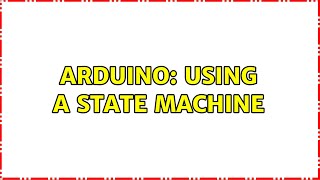 Arduino: Using a state machine (2 Solutions!!)