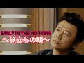 「EARLY IN THE MORNING ~旅立ちの朝~ 桑田佳祐」
