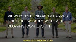 Viewers stunned as TV farmer leaves the show early with a 'mind-blowing' confession