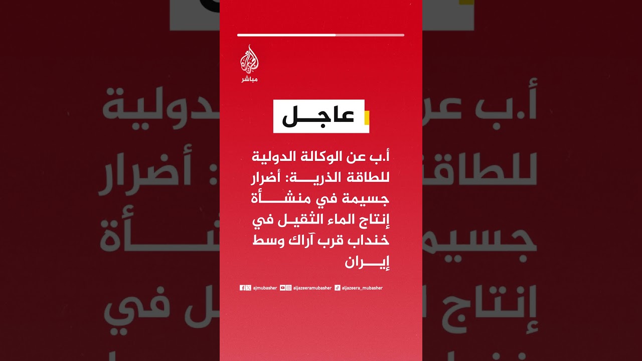 الوكالة الدولية للطاقة الذرية: أضرار جسيمة في منشأة إنتاج الماء الثقيل في خنداب قرب آراك وسط #إيران