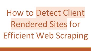 How to Detect Client Rendered Sites for Efficient Web Scraping