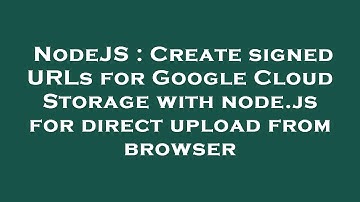 NodeJS : Create signed URLs for Google Cloud Storage with node.js for direct upload from browser