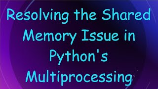 Resolving the Shared Memory Issue in Python's Multiprocessing