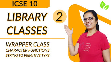 Library Classes | Lecture 2 | WRAPPER CLASS | CHARACTER FUNCTIONS | STRING TO PRIMITIVE | ICSE 10