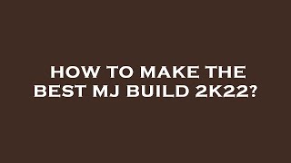 How to make the best mj build 2k22?