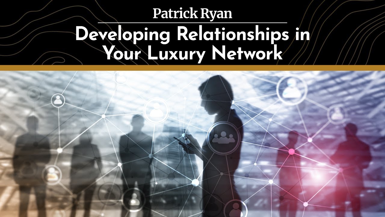 Why Nurturing Personal Relationships is Critical in Developing Your Luxury Referral Network