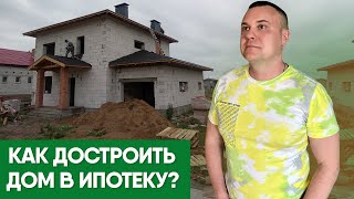 Как достроить дом в ипотеку ?