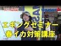 春イカ必釣テクニック ~ エギングセミナー ~
