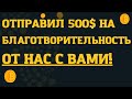 Отправил 500 USD на благотворительность от нас с вами