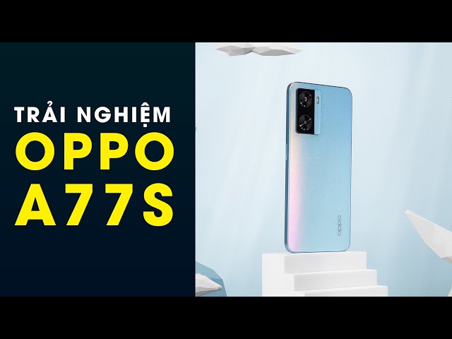 Trải nghiệm OPPO A77s: Đến OPPO còn phải thay đổi theo Trend