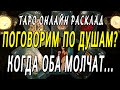 ПОГОВОРИМ ПО ДУШАМ? КОГДА ОБА МОЛЧАТ... Таро онлайн расклад