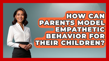 How Can Parents Model Empathetic Behavior for Their Children? | Better Family Relationships
