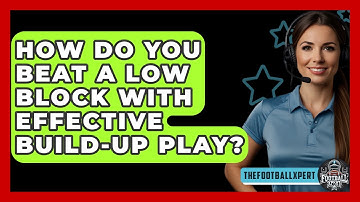 How Do You Beat A Low Block With Effective Build-up Play? - The Football Xpert