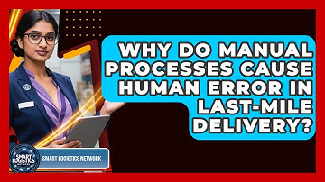 Why Do Manual Processes Cause Human Error In Last-mile Delivery? - Smart Logistics Network