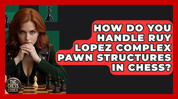 How Do You Handle Ruy Lopez Complex Pawn Structures In Chess? - The Chess Codex