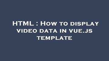 HTML : How to display video data in vue.js template