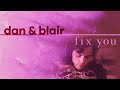 dan & blair || fix you