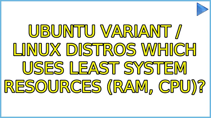 Ubuntu: Ubuntu Variant / Linux Distros which uses least system resources (RAM, CPU)?
