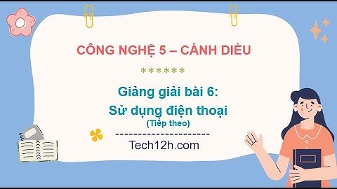 Giảng bài 6: Sử dụng điện thoại (Tiếp theo) | Bài giảng công nghệ 5 cánh diều