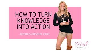 How to Turn Knowledge into Action