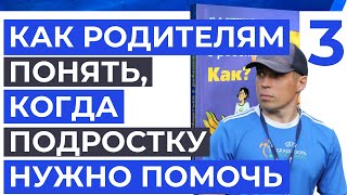 Когда подростку нужно помочь | Общаться с ребенком. Как? | Часть 3