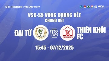 🔴TRỰC TIẾP: ĐẠI TỪ VS THIÊN KHÔI FC | HYUNDAI THÀNH CÔNG CUP 2025 (VSC-S5 VCK) - CHUNG KẾT