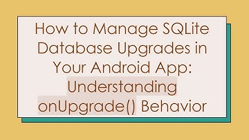 How to Manage SQLite Database Upgrades in Your Android App: Understanding onUpgrade() Behavior