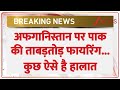 Breaking News : अफगानिस्तान पर पाक की ताबड़तोड़ फायरिंग...मची भगदड़ I Pakistan Atrack on Afghanistan