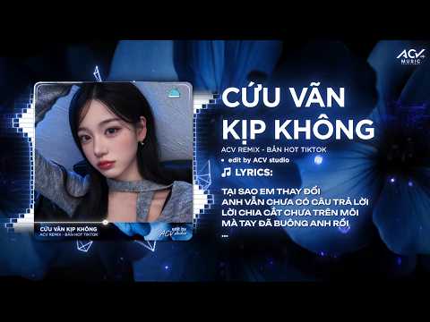 Cứu Vãn Kịp Không Remix (Hot TikTok) - Tại Sao Em Thay Đổi, Anh Vẫn Chưa Có Câu Trả Lời Remix