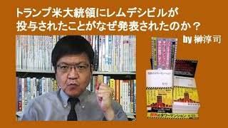 トランプ米大統領にレムデシビルが投与されたことがなぜ発表されたのか？　by 榊淳司