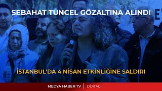 İSTANBUL'DAKİ 4 NİSAN ETKİNLİĞİNE POLİS SALDIRISI: SEBAHAT TUNCEL GÖZALTINA ALINDI