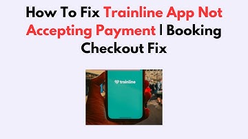 How To Fix Trainline App Not Accepting Payment | Booking Checkout Fix
