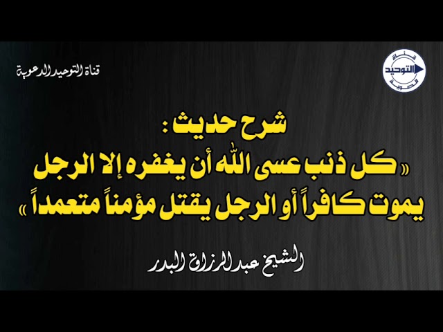 شرح حديث : « كل ذنب عسى الله أن يغفره إلا الرجل يموت كافراً أو الرجل يقتل مؤمناً متعمداً »