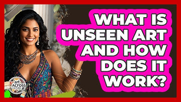 What Is Unseen Art And How Does It Work? - Art Across Cultures