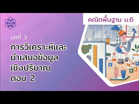การวิเคราะห์และนำเสนอข้อมูลเชิงปริมาณ ตอน 2 (คณิตศาสตร์พื้นฐาน ม.6 บทที่ 3)