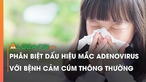 Phân biệt dấu hiệu mắc Adenovirus với bệnh cảm cúm thông thường