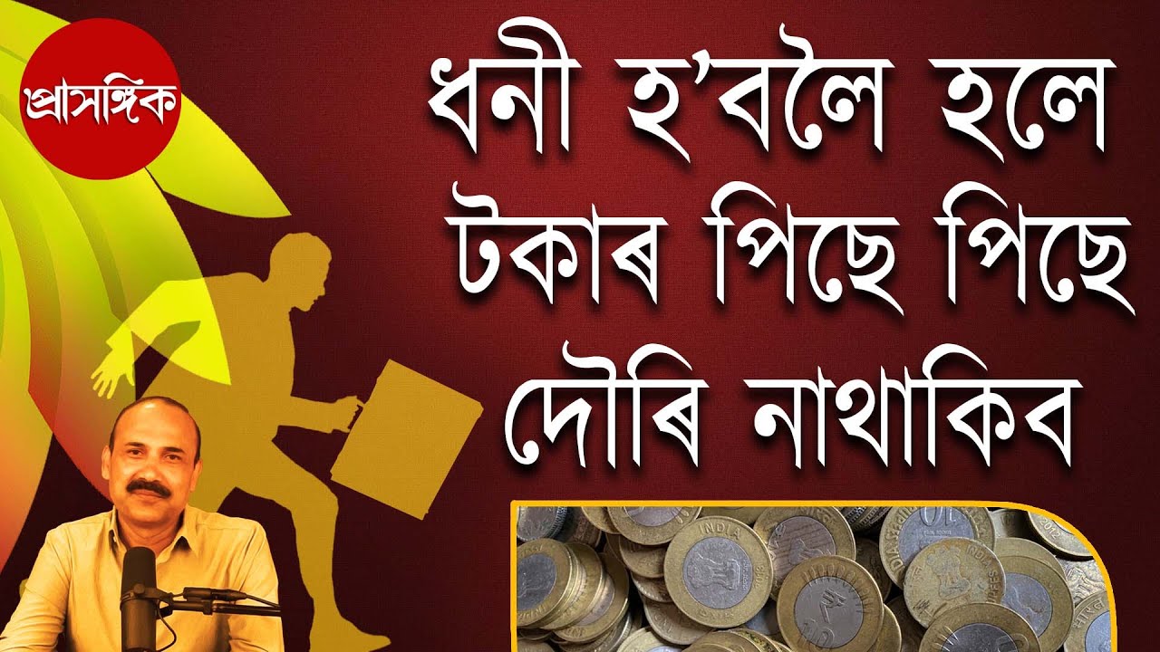 ধনী হ’বলৈ হলে টকাৰ পিছে পিছে দৌৰি নাথাকিব | To become rich, stop running after money