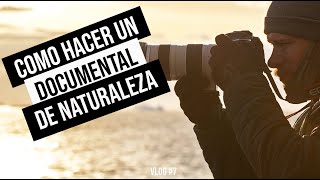 COMO HACER UN DOCUMENTAL DE NATURALEZA??? - VLOG #7 -