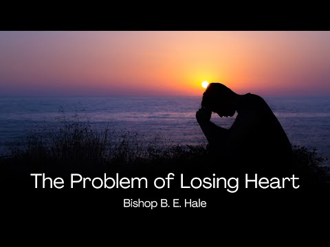 The Problem Of Losing Heart | Bishop B. E. Hale | 06.08.22