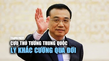 Cựu Thủ tướng Trung Quốc Lý Khắc Cường qua đời