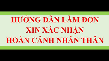 HƯỚNG DẪN LÀM ĐƠN XIN XÁC NHẬN HOÀN CẢNH NHÂN THÂN
