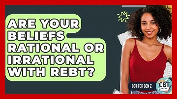 Are Your Beliefs Rational Or Irrational With REBT? - CBT for Gen Z