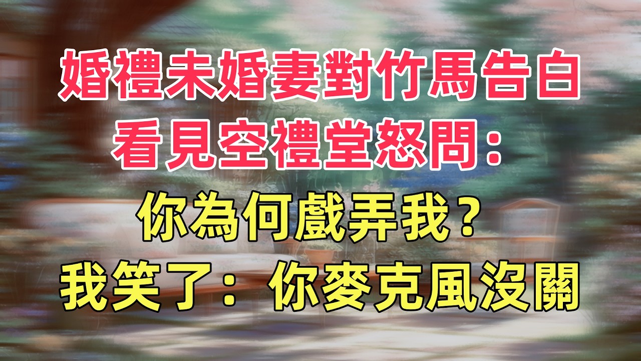婚禮未婚妻對竹馬告白，看見空禮堂怒問：你為何戲弄我？我笑了：你麥克風沒關。