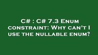 C# : C# 7.3 Enum constraint: Why can't I use the nullable enum?