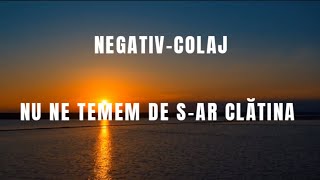 Negativ colaj -NU NE TEMEM DE SAR CLATINA