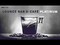 LOUNGE BAR &amp; CAFÉ PLATINUM [Playlist]