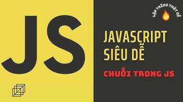 Javascript siêu dễ - Chuỗi trong javascript - Lập trình thật dễ