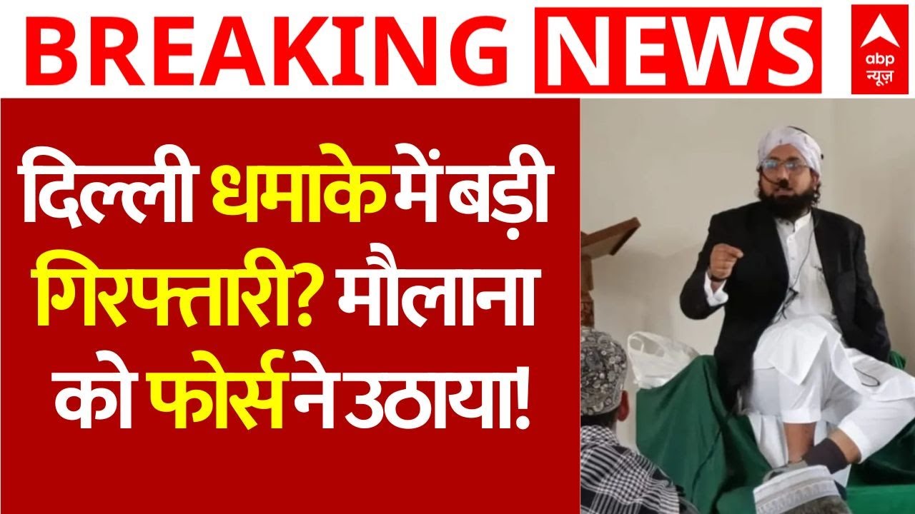 Maulana Arrested in Delhi Blast LIVE: दिल्ली धमाके में बड़ी गिरफ्तारी? मौलाना को फोर्स ने उठाया!