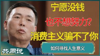 宁愿没钱也不想努力？消费主义骗不了你时，如何寻找人生意义？#窦文涛 #梁文道 #马未都 #周轶君 #马家辉 #许子东 #圆桌派  #圆桌派第八季 #共同说 #田朴珺 #段永平 #王石