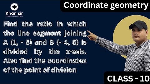 line segment joining A (1, - 5) and B (- 4, 5) is divided by the x-axis.Find Ratio?